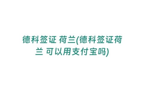 德科签证 荷兰(德科签证荷兰 可以用支付宝吗)
