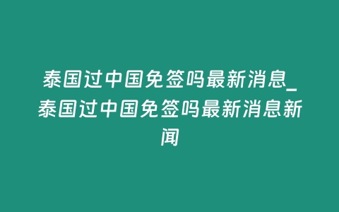 泰国过中国免签吗最新消息_泰国过中国免签吗最新消息新闻