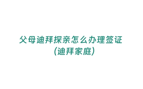 父母迪拜探亲怎么办理签证 （迪拜家庭）