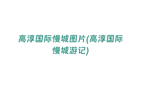高淳国际慢城图片(高淳国际慢城游记)