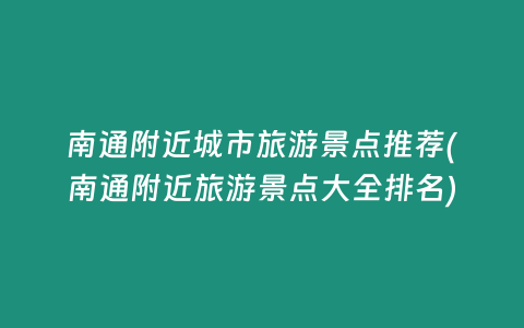 南通附近城市旅游景点推荐(南通附近旅游景点大全排名)
