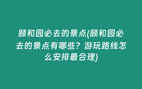 颐和园必去的景点(颐和园必去的景点有哪些？游玩路线怎么安排最合理)