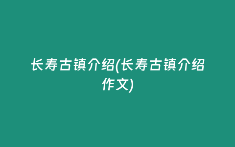 长寿古镇介绍(长寿古镇介绍作文)