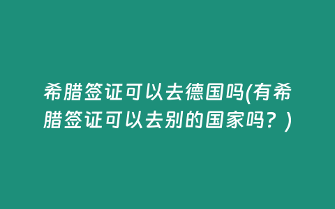 希腊签证可以去德国吗(有希腊签证可以去别的国家吗？)
