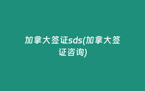 加拿大签证sds(加拿大签证咨询)