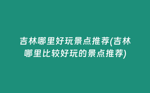 吉林哪里好玩景点推荐(吉林哪里比较好玩的景点推荐)