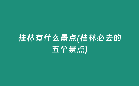 桂林有什么景点(桂林必去的五个景点)