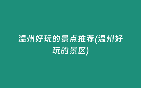 温州好玩的景点推荐(温州好玩的景区)