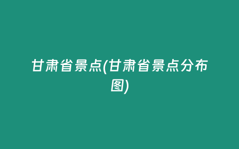 甘肃省景点(甘肃省景点分布图)