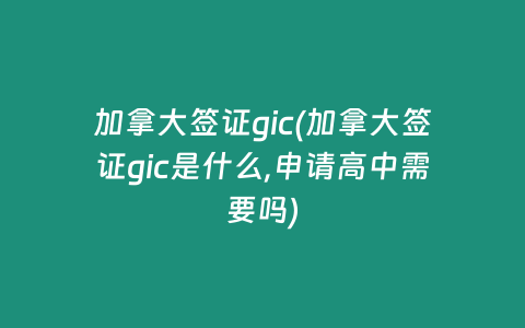 加拿大签证gic(加拿大签证gic是什么,申请高中需要吗)