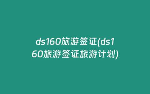 ds160旅游签证(ds160旅游签证旅游计划)