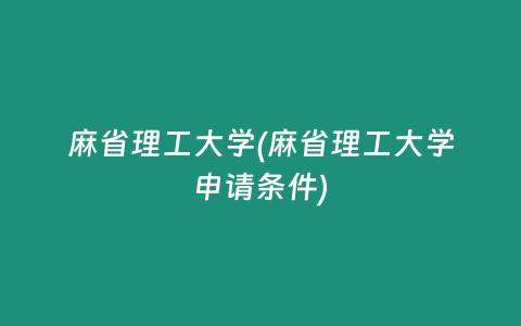 麻省理工大学(麻省理工大学申请条件)