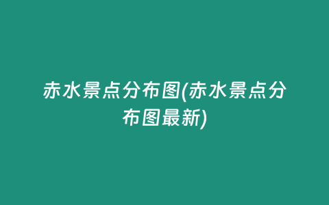 赤水景点分布图(赤水景点分布图最新)