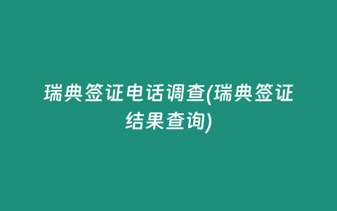 瑞典签证电话调查(瑞典签证结果查询)