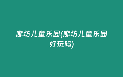 廊坊儿童乐园(廊坊儿童乐园好玩吗)