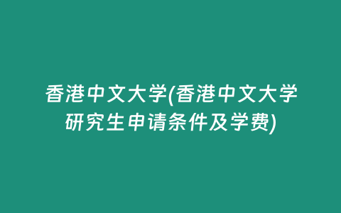 香港中文大学(香港中文大学研究生申请条件及学费)