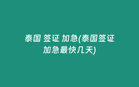 泰国 签证 加急(泰国签证加急最快几天)