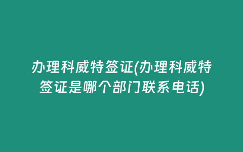 办理科威特签证(办理科威特签证是哪个部门联系电话)