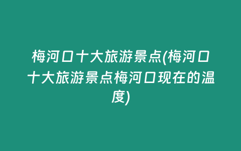 梅河口十大旅游景点(梅河口十大旅游景点梅河口现在的温度)
