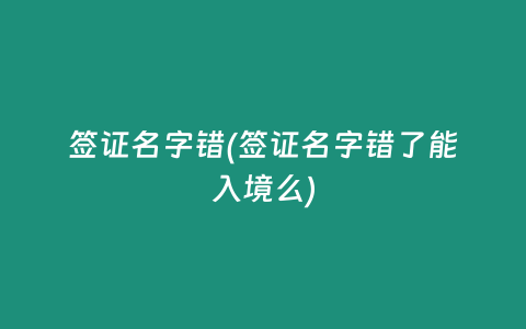 签证名字错(签证名字错了能入境么)