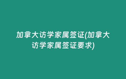 加拿大访学家属签证(加拿大访学家属签证要求)