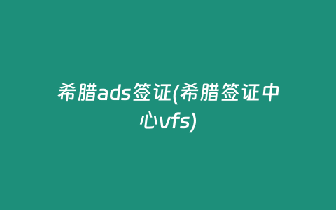 希腊ads签证(希腊签证中心vfs)