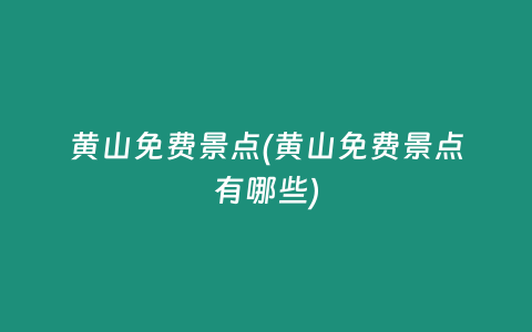 黄山免费景点(黄山免费景点有哪些)