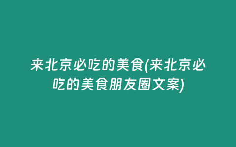 来北京必吃的美食(来北京必吃的美食朋友圈文案)