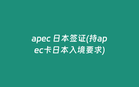 apec 日本签证(持apec卡日本入境要求)