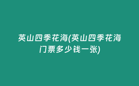 英山四季花海(英山四季花海门票多少钱一张)