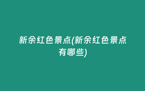 新余红色景点(新余红色景点有哪些)