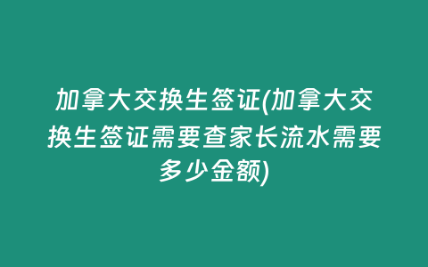 加拿大交换生签证(加拿大交换生签证需要查家长流水需要多少金额)