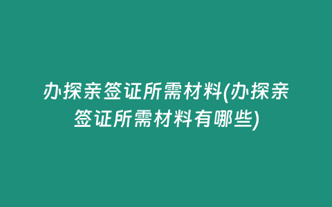 办探亲签证所需材料(办探亲签证所需材料有哪些)