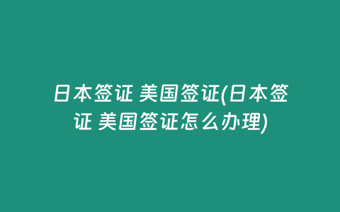 日本签证 美国签证(日本签证 美国签证怎么办理)
