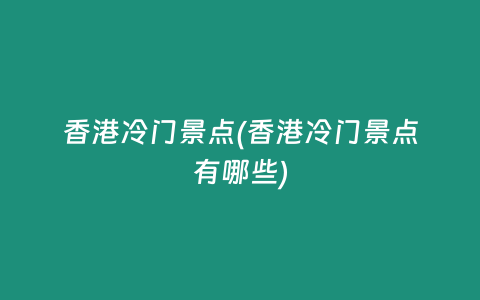 香港冷门景点(香港冷门景点有哪些)