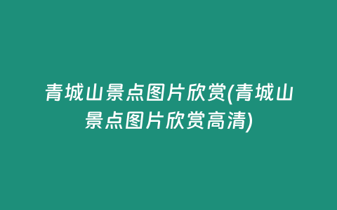 青城山景点图片欣赏(青城山景点图片欣赏高清)