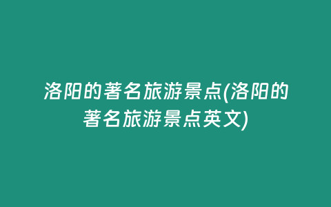 洛阳的著名旅游景点(洛阳的著名旅游景点英文)