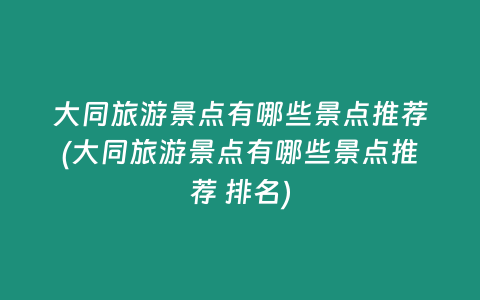 大同旅游景点有哪些景点推荐(大同旅游景点有哪些景点推荐 排名)