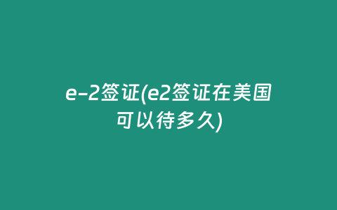 e-2签证(e2签证在美国可以待多久)