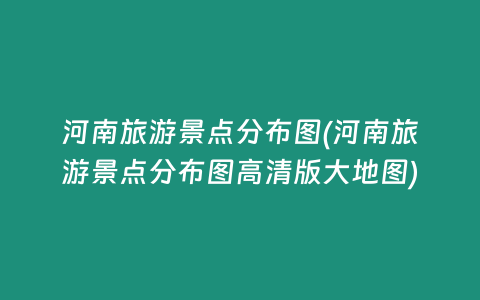 河南旅游景点分布图(河南旅游景点分布图高清版大地图)