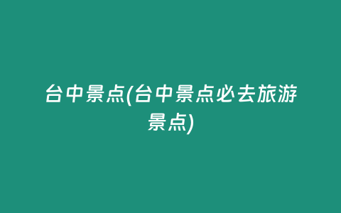 台中景点(台中景点必去旅游景点)
