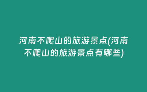 河南不爬山的旅游景点(河南不爬山的旅游景点有哪些)