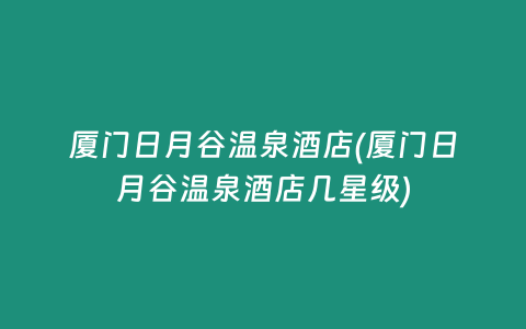 厦门日月谷温泉酒店(厦门日月谷温泉酒店几星级)