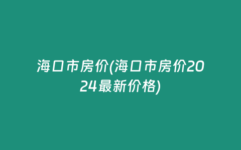 海口市房价(海口市房价2024最新价格)