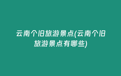 云南个旧旅游景点(云南个旧旅游景点有哪些)