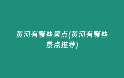 黄河有哪些景点(黄河有哪些景点推荐)