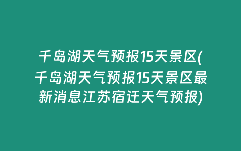 千岛湖天气预报15天景区(千岛湖天气预报15天景区最新消息江苏宿迁天气预报)