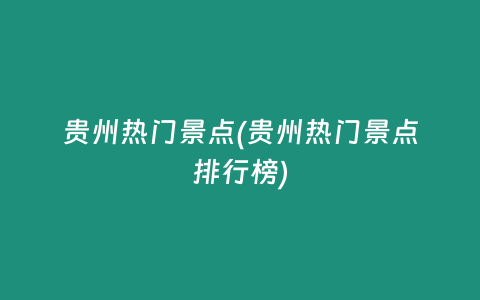 贵州热门景点(贵州热门景点排行榜)