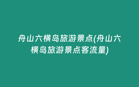 舟山六横岛旅游景点(舟山六横岛旅游景点客流量)