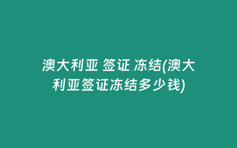 澳大利亚 签证 冻结(澳大利亚签证冻结多少钱)